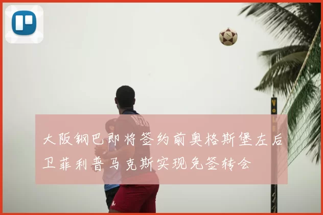 大阪钢巴即将签约前奥格斯堡左后卫菲利普马克斯实现免签转会