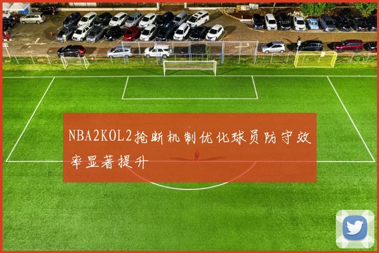 NBA2KOL2抢断机制优化球员防守效率显著提升