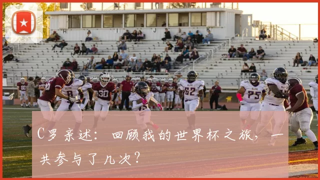 C罗亲述：回顾我的世界杯之旅，一共参与了几次？