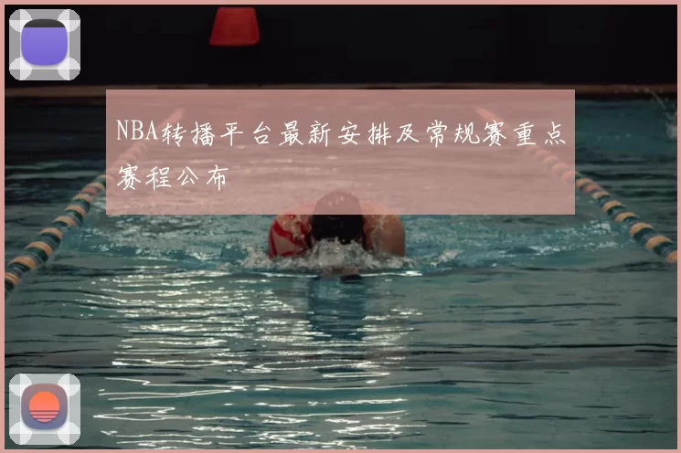 NBA转播平台最新安排及常规赛重点赛程公布