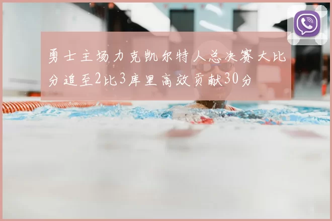 勇士主场力克凯尔特人总决赛大比分追至2比3库里高效贡献30分