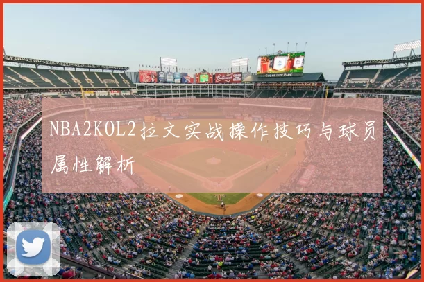 NBA2KOL2拉文实战操作技巧与球员属性解析