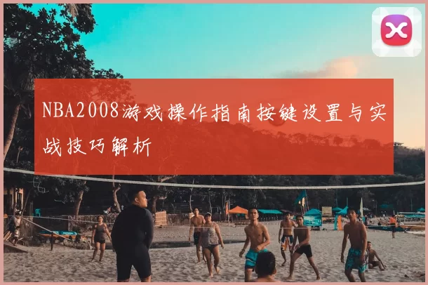 NBA2008游戏操作指南按键设置与实战技巧解析