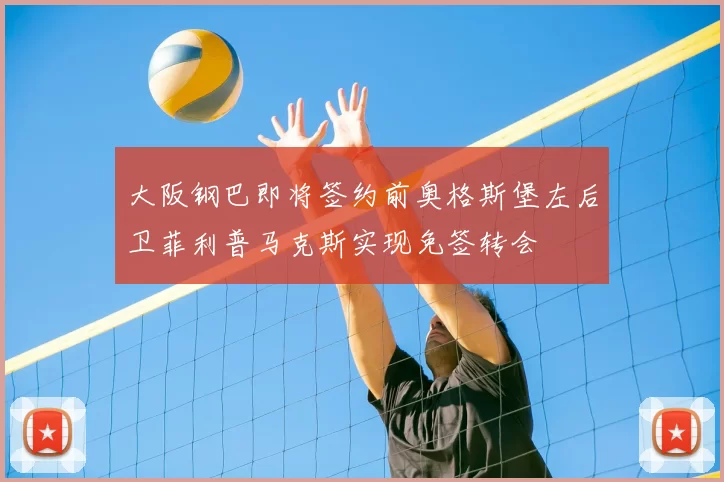 大阪钢巴即将签约前奥格斯堡左后卫菲利普马克斯实现免签转会