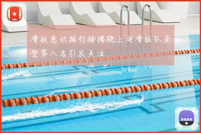 滑板意识排行榜揭晓上海滑板队荣登第八名引发关注