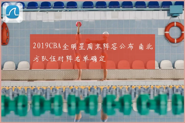 2019CBA全明星周末阵容公布 南北方队伍对阵名单确定