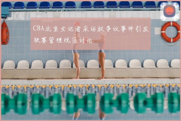 CBA北京女记者采访权争议事件引发联赛管理规范讨论