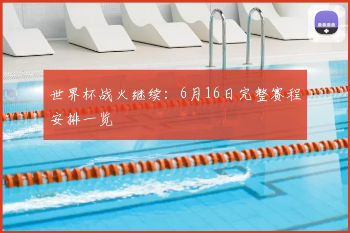 世界杯战火继续：6月16日完整赛程安排一览