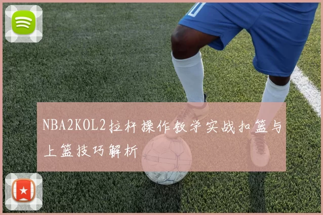 NBA2KOL2拉杆操作教学实战扣篮与上篮技巧解析