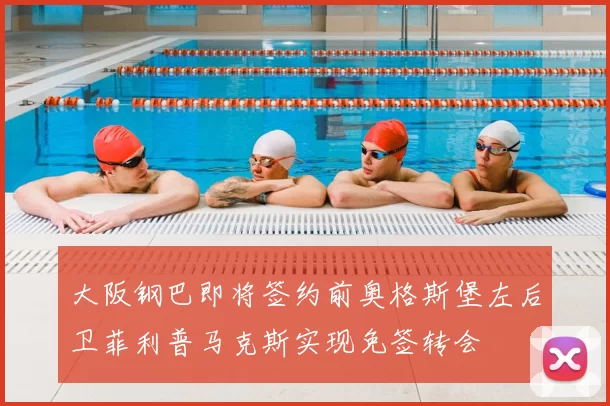 大阪钢巴即将签约前奥格斯堡左后卫菲利普马克斯实现免签转会
