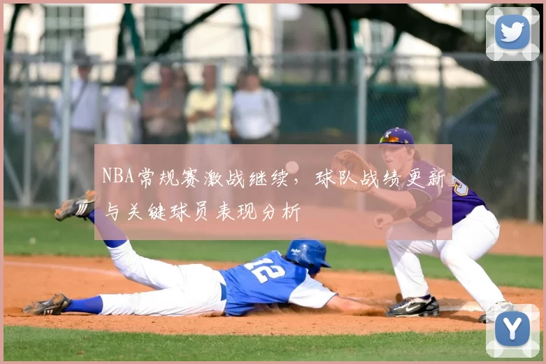 NBA常规赛激战继续，球队战绩更新与关键球员表现分析
