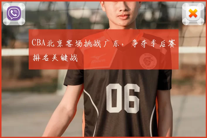 CBA北京客场挑战广东，争夺季后赛排名关键战