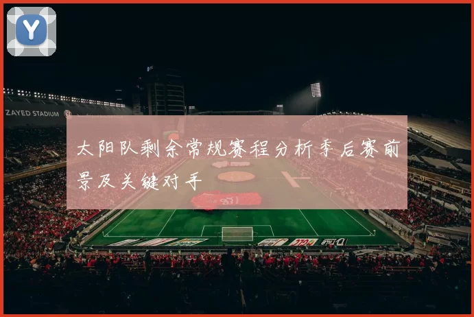 太阳队剩余常规赛程分析季后赛前景及关键对手