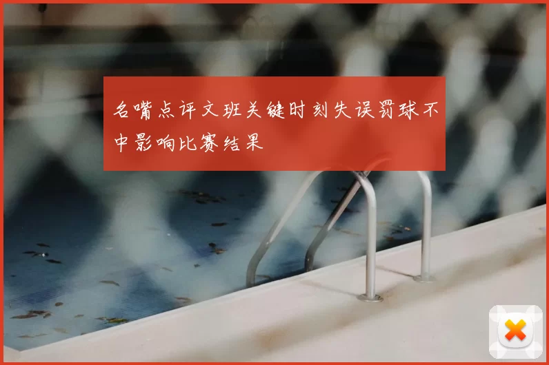 名嘴点评文班关键时刻失误罚球不中影响比赛结果