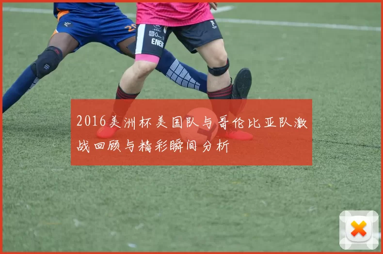 2016美洲杯美国队与哥伦比亚队激战回顾与精彩瞬间分析