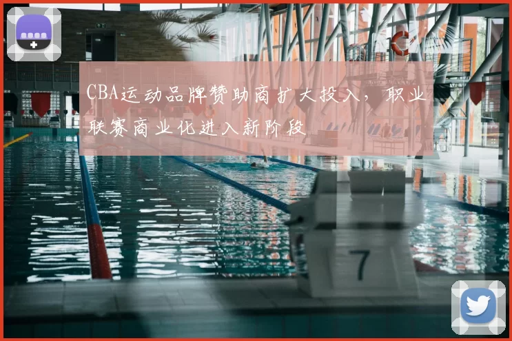 CBA运动品牌赞助商扩大投入,职业联赛商业化进入新阶段