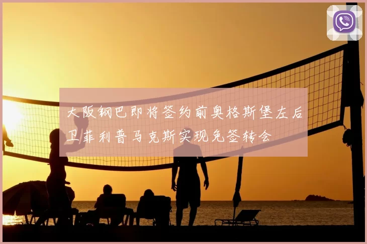 大阪钢巴即将签约前奥格斯堡左后卫菲利普马克斯实现免签转会
