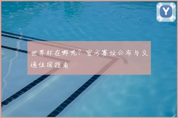 世界杯在哪呢？官方赛址公布与交通住宿指南
