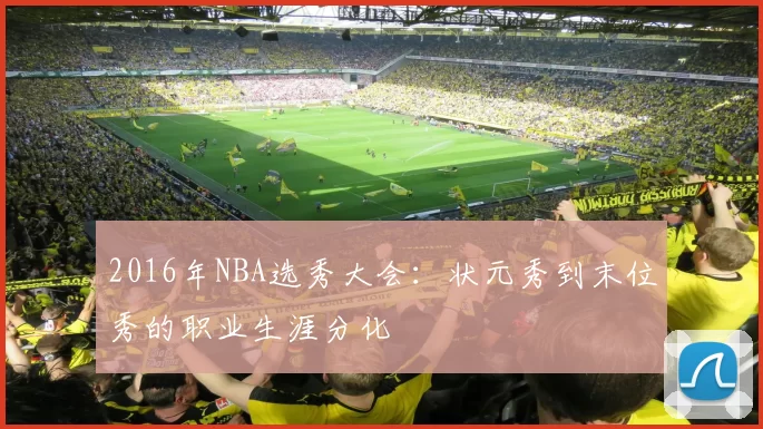 2016年NBA选秀大会：状元秀到末位秀的职业生涯分化