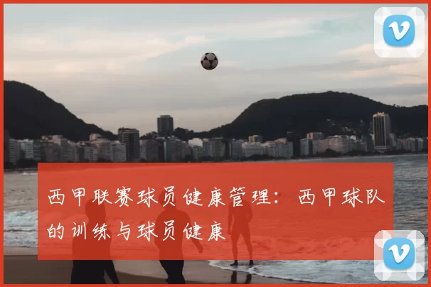 西甲联赛球员健康管理:西甲球队的训练与球员健康