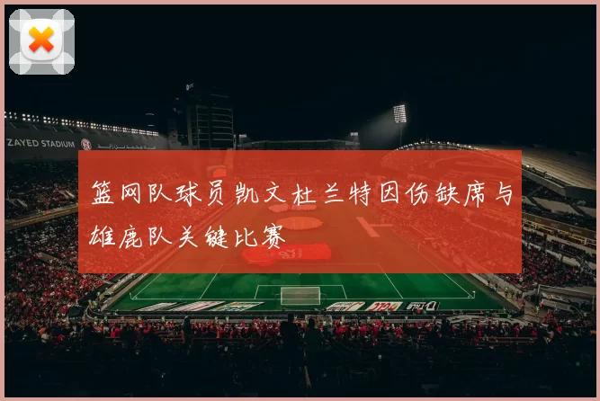篮网队球员凯文杜兰特因伤缺席与雄鹿队关键比赛