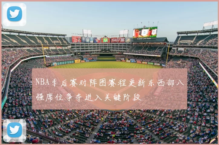 NBA季后赛对阵图赛程更新东西部八强席位争夺进入关键阶段