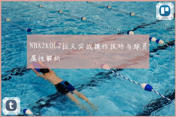 NBA2KOL2拉文实战操作技巧与球员属性解析