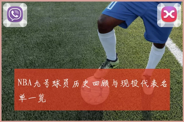 NBA九号球员历史回顾与现役代表名单一览