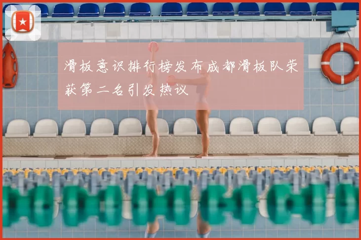 滑板意识排行榜发布成都滑板队荣获第二名引发热议