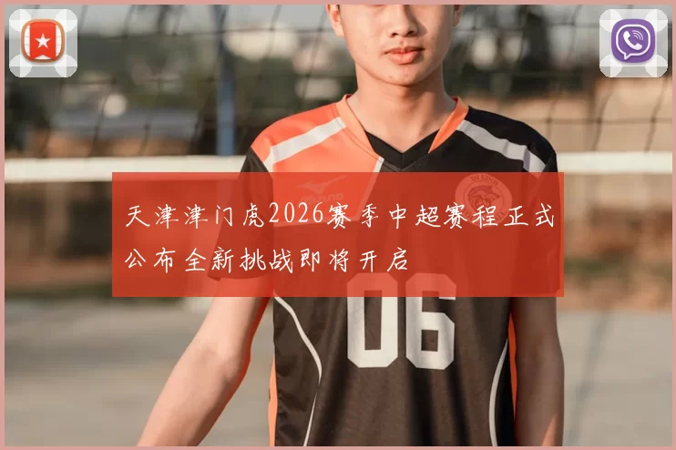 天津津门虎2026赛季中超赛程正式公布全新挑战即将开启