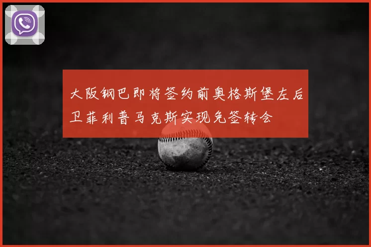 大阪钢巴即将签约前奥格斯堡左后卫菲利普马克斯实现免签转会