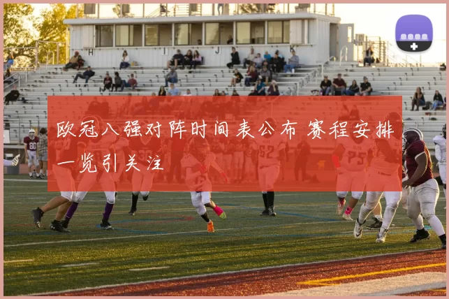 欧冠八强对阵时间表公布 赛程安排一览引关注