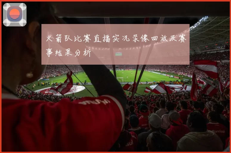 火箭队比赛直播实况录像回放及赛事结果分析