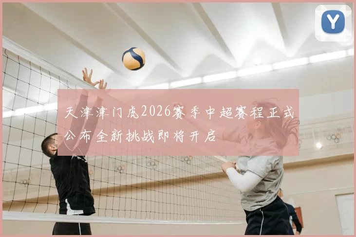 天津津门虎2026赛季中超赛程正式公布全新挑战即将开启