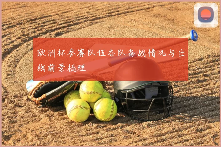欧洲杯参赛队伍各队备战情况与出线前景梳理