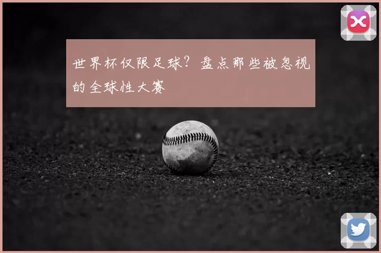 世界杯仅限足球?盘点那些被忽视的全球性大赛