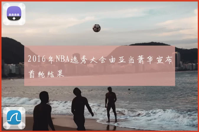 2016年NBA选秀大会由亚当萧华宣布首轮结果