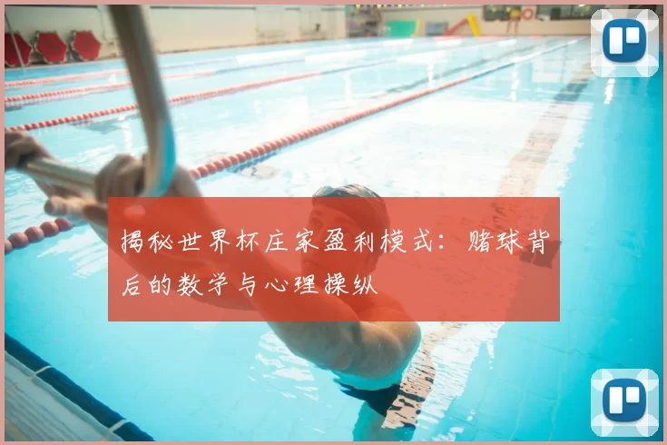 揭秘世界杯庄家盈利模式：赌球背后的数学与心理操纵