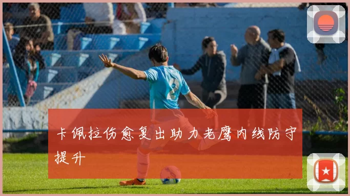 卡佩拉伤愈复出助力老鹰内线防守提升