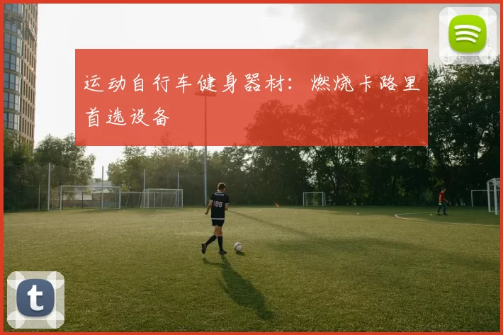 运动自行车健身器材：燃烧卡路里首选设备