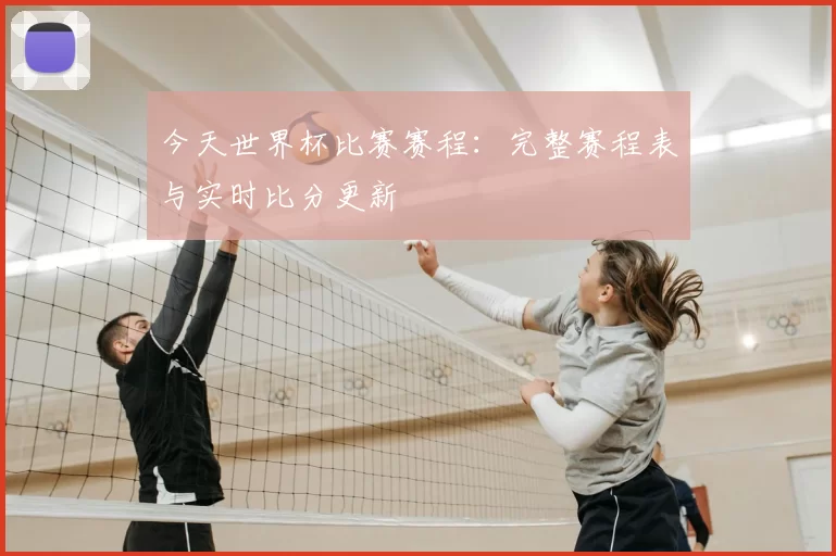 今天世界杯比赛赛程：完整赛程表与实时比分更新
