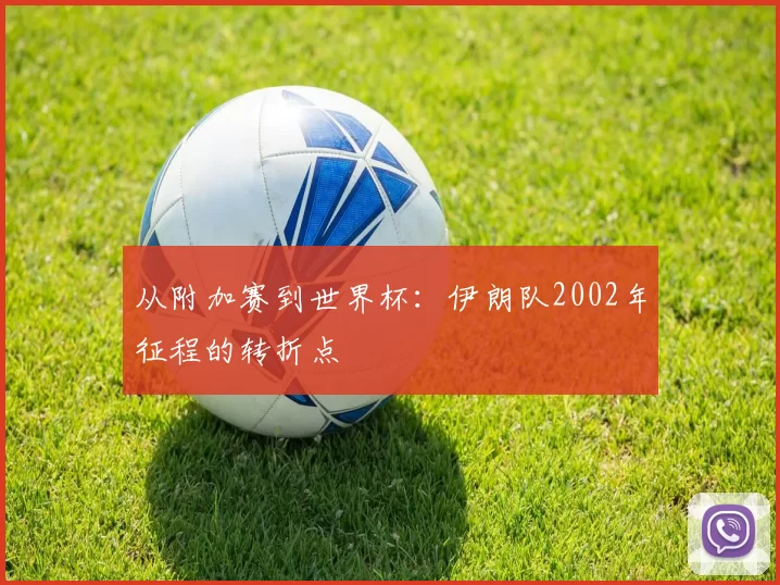 从附加赛到世界杯:伊朗队2002年征程的转折点