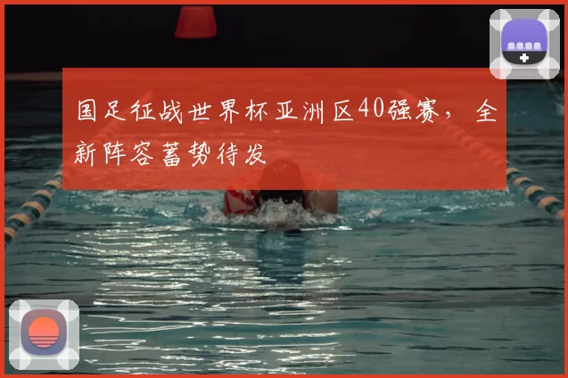 国足征战世界杯亚洲区40强赛，全新阵容蓄势待发