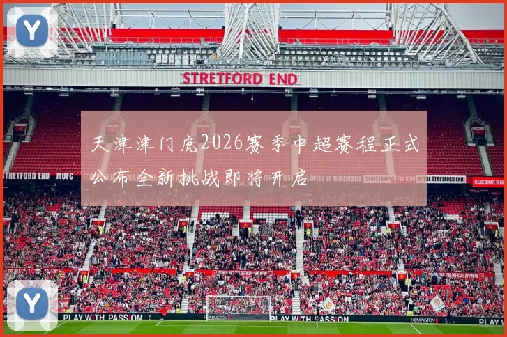 天津津门虎2026赛季中超赛程正式公布全新挑战即将开启