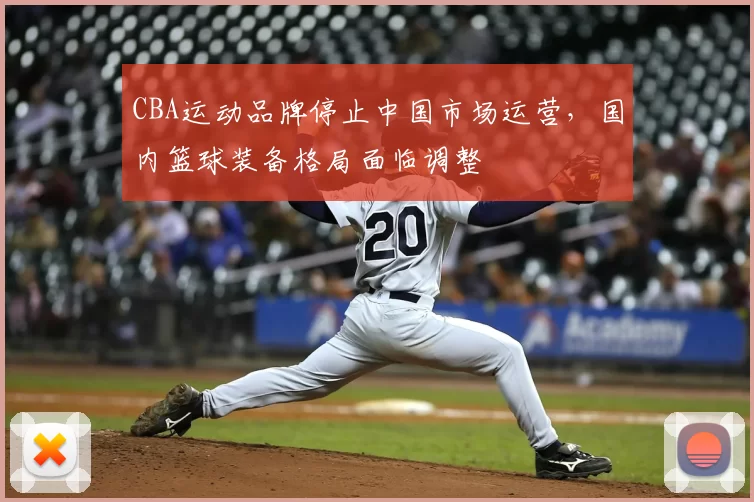 CBA运动品牌停止中国市场运营，国内篮球装备格局面临调整