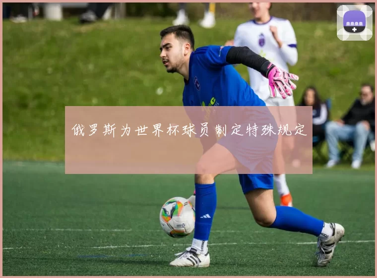 俄罗斯为世界杯球员制定特殊规定