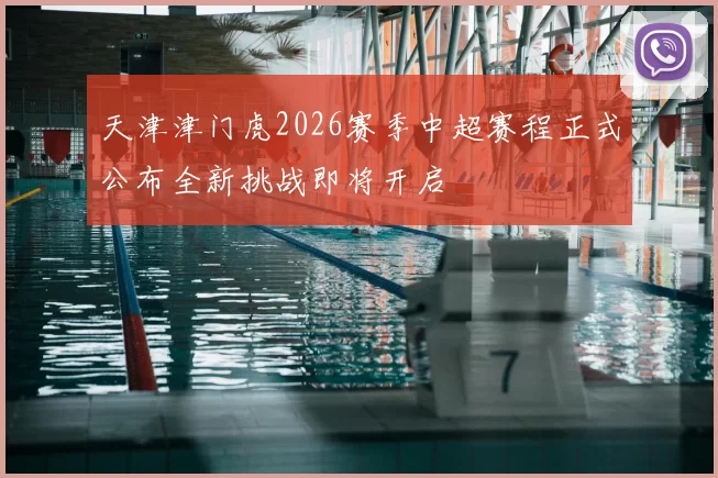 天津津门虎2026赛季中超赛程正式公布全新挑战即将开启