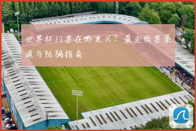 世界杯门票在哪里买？最全购票渠道与防骗指南