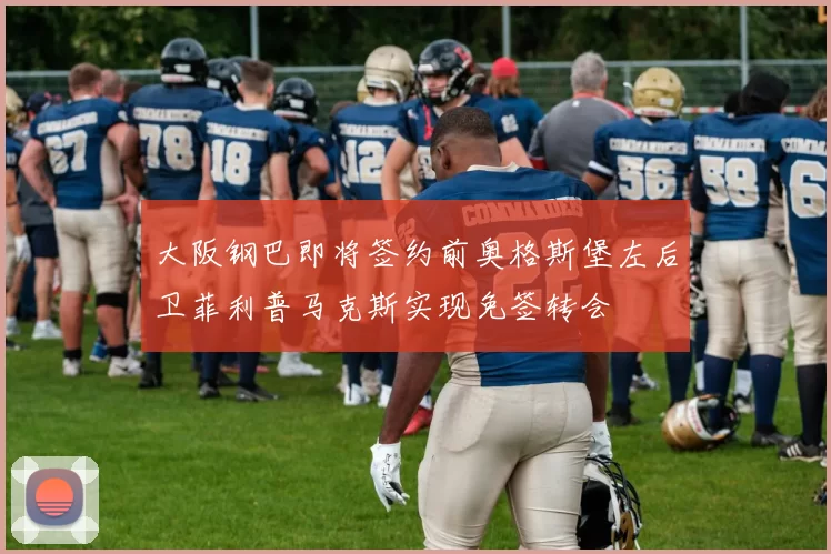 大阪钢巴即将签约前奥格斯堡左后卫菲利普马克斯实现免签转会