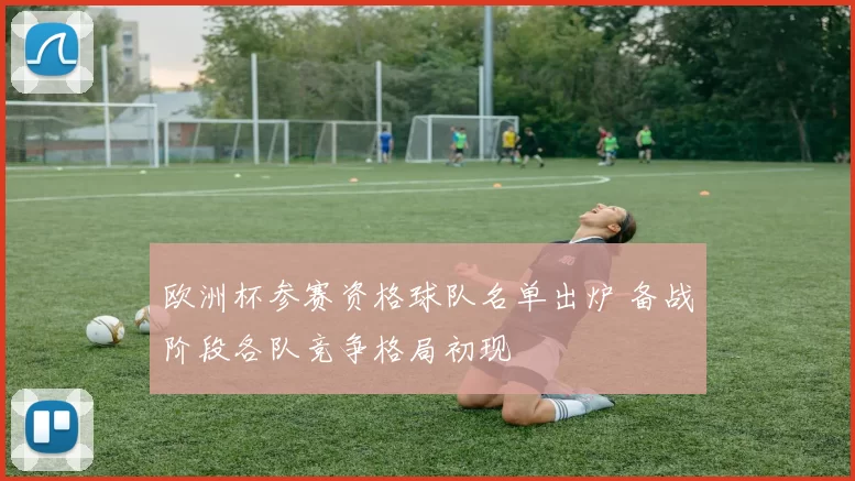 欧洲杯参赛资格球队名单出炉 备战阶段各队竞争格局初现